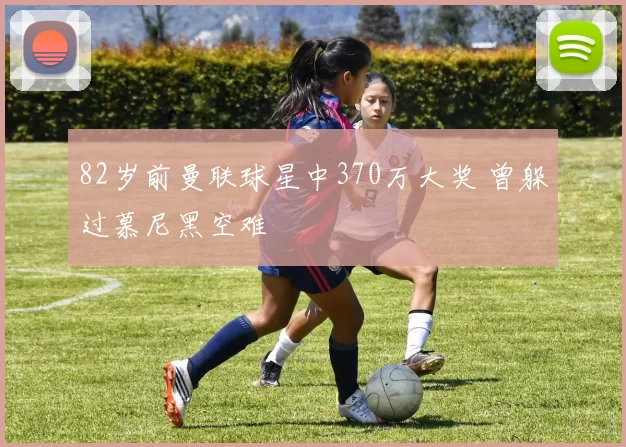 82岁前曼联球星中370万大奖 曾躲过慕尼黑空难