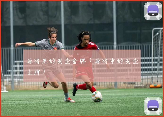 麻将里的安全舍牌（麻将中的安全出牌）