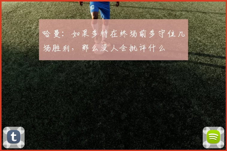 哈曼：如果多特在终场前多守住几场胜利，那么没人会批评什么